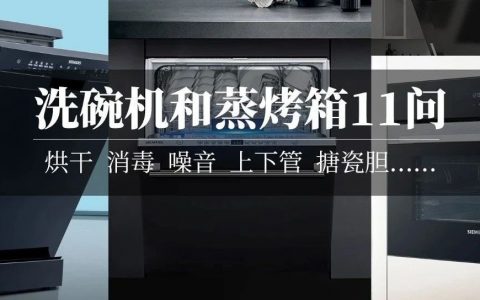 看完再买！关于洗碗机和蒸烤箱的「11个冷门问题」！西门子好不好？什么品牌值得买？哪些功能算主流？烘干、消毒、噪音、上下管、搪瓷胆