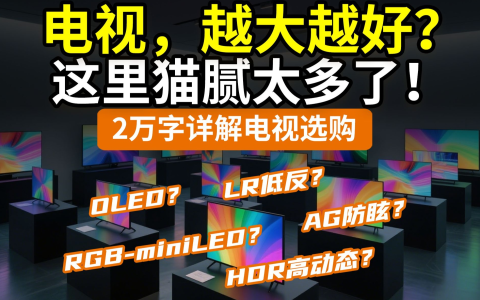 【超长篇】你家需要电视吗？千万别瞎买！miniLED/OLED哪个好？LR低反/AG防眩有啥用？海信TCL索尼LG三星创维雷鸟小米华为vidda……