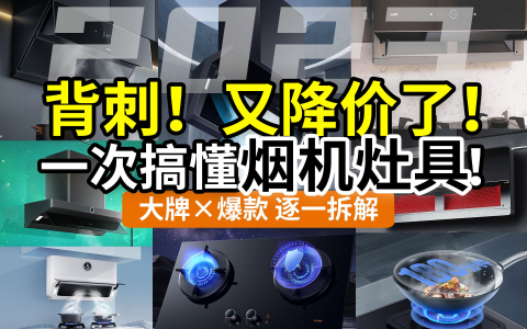 【降价】烟灶选购别瞎买，搞懂套路不花冤枉钱！油烟机+燃气灶品牌全覆盖：老板方太华帝美的海尔万和万家乐小米森太……双11选购全面分析！